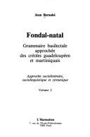 Cover of: Fondal-natal: grammaire basilectale approchée des créoles guadeloupéen et martiniquais : approche sociolittéraire, sociolinguistique et syntaxique