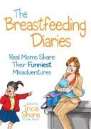 Cover of: The breastfeeding diaries: [real moms share their funniest misadventures]