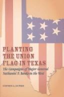 Cover of: Planting the Union flag in Texas: the campaigns of Major General Nathaniel P. Banks in the West