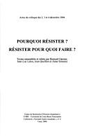 Cover of: Pourquoi résister? Résister pour quoi faire?: actes du colloque des 2, 3 et 4 décembre 2004