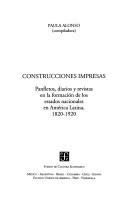 Construcciones Impresas. Panfletos, Diarios y Revistas En La Formacion de Los Estados Nacionales En America Latina, 1820-1920 by Paula Alonso