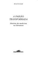 Cover of: A paixão transformada: história da medicina na literatura