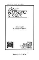 Cover of: Józef Piłsudski o sobie: z pism rozkazów i przemówień komendanta