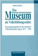 Cover of: Museum als Volksbildungsstätte: Museumskonzeptionen in der deutschen Volksbildungsbewegung 1871-1918