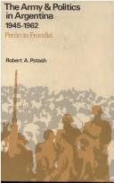 The army & politics in Argentina by Robert A. Potash