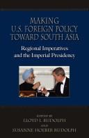 Cover of: Making U.S. foreign policy toward South Asia: regional imperatives and the imperial presidency