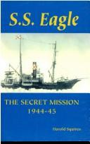 Cover of: S.S. Eagle, the secret mission, 1944-45 by Harold Squires