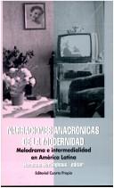 Cover of: Narraciones anacrónicas de la modernidad: melodrama e intermedialidad en América Latina