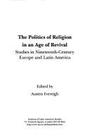 Cover of: The politics of religion in an age of revival: studies in nineteenth-century Europe and Latin America