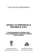 Cover of: Astorga y su territorio en la Edad Media (s.IX-XIV): evolución demográfica, económica, social, político-administrativa y cultural de la sociedad astorgana medieval