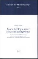 Cover of: Moraltheologie unter Modernisierungsdruck by Stephan Goertz