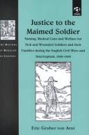 Cover of: Justice to the Maimed Soldier: Nursing, Medical Care and Welfare for Sick and Wounded Soldiers During the Civil Wars and Interregnum, 1642-1660 (The History of Medicine in Context)