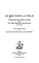 Cover of: Le Roi dans la ville: anthologie des entrées royales dans les villes françaises de province (1615-1660)