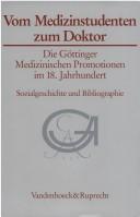 Cover of: Vom Medizinstudenten zum Doktor: die Göttinger medizinischen Promotionen im 18. Jahrhundert : sozialhistorisch-vergleichender Überblick