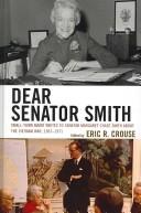 Cover of: Dear Senator Smith: small-town Maine writes to Senator Margaret Chase Smith about the Vietnam War, 1967-1971