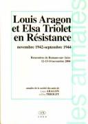 Cover of: Louis Aragon et Elsa Triolet en résistance: novembre 1942-septembre 1944, Dieulefit, Lyon, Saint-Dona : actes du colloque de Romans-sur-Isère, 12-14 nov. 2004