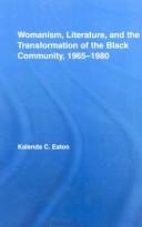 Cover of: Womanism, literature, and the transformation of the Black community, 1965-1980 by Kalenda C. Eaton, Kalenda C. Eaton