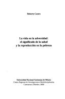 Cover of: La vida en la adversidad, el significado de la salud y la reproducción en la pobreza by Roberto Castro