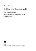 Bilder von Buchenwald: die Visualisierung des Antifaschismus in der DDR (1945 - 1990) by Thomas Heimann