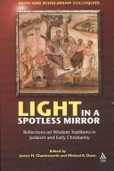 Cover of: Light in a spotless mirror: reflections on wisdom traditions in Judaism and early Christianity