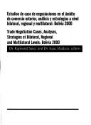 Cover of: Estudios de caso de negociaciones en el ámbito de comercio exterior, análisis y estrategias a nivel bilateral, regional y multilateral, Bolivia, 2000 =: Trade negotiation cases, analyses, strategies at bilateral, regional and multilateral levels, Bolivia, 2000