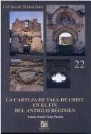 La Cartuja de Vall de Crist en el fin del Antiguo Régimen, siglos XVIII-XIX by Emma Dunia Vidal Prades