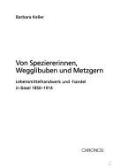 Cover of: Von Speziererinnen, Wegglibuben und Metzgern: Lebensmittelhandwerk und -handel in Basel 1850-1914