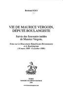 Cover of: Vie de Maurice Vergoin, député boulangiste: suivie des souvenirs inédits de Maurice Vergoin, notes sur le mouvement républicain révisionniste et le boulangisme, 16 mars 1888-6 octobre 1889