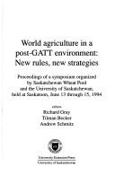 Cover of: World agriculture in a post-GATT environment: new rules, new strategies : proceedings of a symposium organized by Saskatchewan Wheat Pool and the University of Saskatchewan, held at Saskatoon, June 13 through 15, 1994