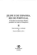 Cover of: Filipe II de Espanha, rei de Portugal: colectnea de documentos filipinos guardados em Arquivos Portugeses