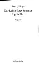 Cover of: Das Leben fängt heute an: Inge Müller : Biographie