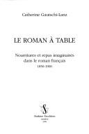 Cover of: Le roman à table: nourritures et repas imaginaires dans le roman français, 1850-1900
