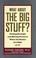 Cover of: WHAT ABOUT THE BIG STUFF?