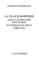 Cover of: La ville européenne dans la littérature fantastique du tournant du siècle, (1860-1915) by Corinne Fournier Kiss