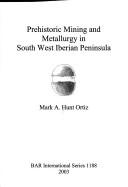 Cover of: PREHISTORIC MINING AND METALLURGY IN SOUTH WEST IBERIAN PENINSULA. by MARK A. HUNT ORTIZ