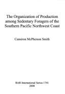 The organization of production among sedentary foragers of the southern Pacific northwest coast by Cameron McPherson Smith