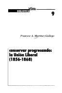 Cover of: Conservar progresando: la Unión Liberal (1856-1868) by Francesc-Andreu Martínez Gallego
