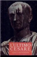 Cover of: L'ultimo Cesare: scritti, riforme, progetti, congiure : atti del convegno internazionale, Cividale del Friuli, 16-18 settembre 1999
