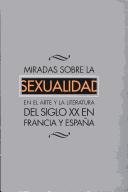 Cover of: Miradas sobre la sexualidad en el arte y la literatura del siglo XX en Francia y España by edición a cargo de, Juan Vicente Aliaga... [et al.].