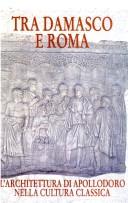 Cover of: Tra Damasco e Roma: l'architettura di Apollodoro nella cultura classica: 20 dicembre 2001-20 gennaio 2002, Khan Assad Bacha, Damasco