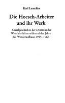 Cover of: Die Hoesch-Arbeiter und ihr Werk: Sozialgeschichte der Dortmunder Westfalenhütte während der Jahre des Wiederaufbaus 1945-1966