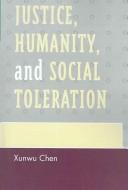 Cover of: Justice, Humanity and Social Toleration by Chen Xunwu