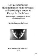 Les mégaherbivores (éléphantidés et rhinocérotidés) au Paléolithique moyen en Europe du nord-oeust by Sophie Louguet-Lefebvre