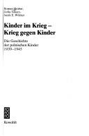 Cover of: Kinder im Krieg - Krieg gegen Kinder: die Geschichte der polnischen Kinder, 1939-1945