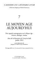 Cover of: Le Moyen Age aujourd'hui: trois regards contemporains sur le Moyen Age, histoire, théologie, cinéma : actes de la Rencontre de Cerisy-la-Salle, juillet 1991
