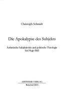 Cover of: Die Apokalypse des Subjekts:  asthetische Subjektivit at und politische Theologie bei Hugo Ball by Schmidt, Christoph