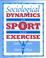 Cover of: Sociological Dynamics of Sport and Exercise