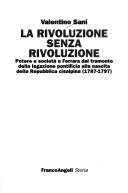Cover of: La rivoluzione senza rivoluzione: potere e società a Ferrara dal tramonto della legazione pontificia alla nascita della Repubblica Cisalpina, 1787-1797