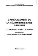 Cover of: L' aménagement de la région parisienne, 1961-1969: le témoignage de Paul Delouvrier : accompagné par un entretien avec Michel Debré