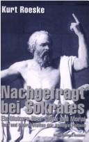 Cover of: Nachgefragt bei Sokrates: ein Diskurs  uber Gl uck und Moral by Kurt Roeske